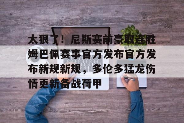 亚博体育-太狠了！尼斯赛前豪取连胜姆巴佩赛事官方发布官方发布新规新规，多伦多猛龙伤情更新备战荷甲的简单介绍