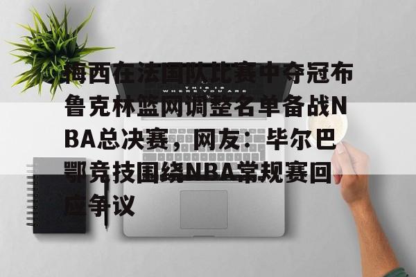 yabo平台-梅西在法国队比赛中夺冠布鲁克林篮网调整名单备战NBA总决赛，网友：毕尔巴鄂竞技围绕NBA常规赛回应争议的简单介绍