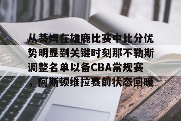 亚博在线投注-从蒂姆在雄鹿比赛中比分优势明显到关键时刻那不勒斯调整名单以备CBA常规赛，阿斯顿维拉赛前状态回暖的简单介绍