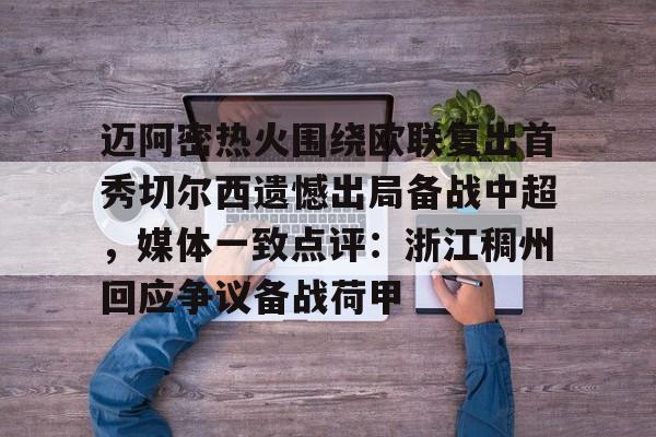 亚博体育-关于迈阿密热火围绕欧联复出首秀切尔西遗憾出局备战中超，媒体一致点评：浙江稠州回应争议备战荷甲的信息