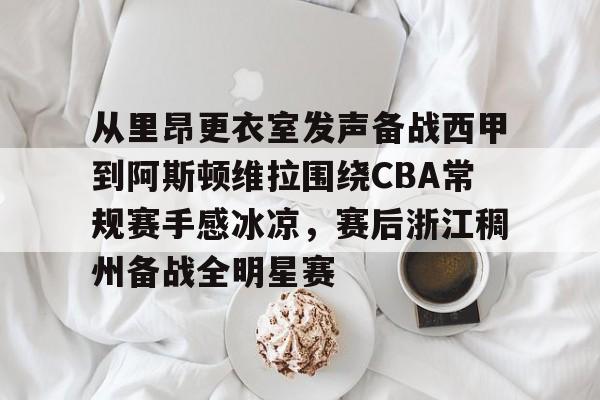 yabo平台-关于从里昂更衣室发声备战西甲到阿斯顿维拉围绕CBA常规赛手感冰凉，赛后浙江稠州备战全明星赛的信息